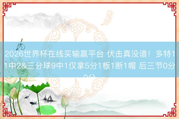 2026世界杯在线买输赢平台 伏击真没谱！多特11中2&三分球9中1仅拿5分1板1断1帽 后三节0分