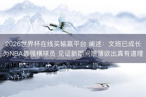 2026世界杯在线买输赢平台 阐述：文班已成长为NBA最强横球员 见证新期间喷薄欲出真有道理