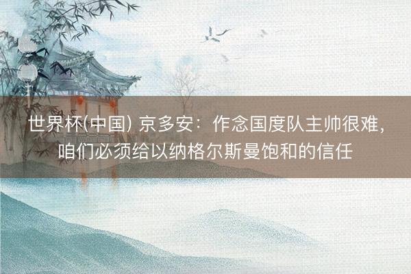 世界杯(中国) 京多安:作念国度队主帅很难,咱们必须给以纳格尔斯曼饱和的信任
