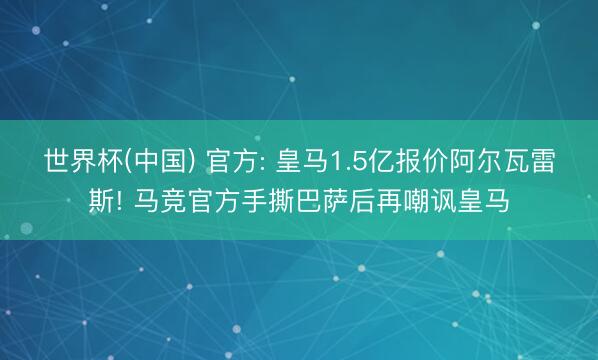 世界杯(中国) 官方: 皇马1.5亿报价阿尔瓦雷斯! 马竞官方手撕巴萨后再嘲讽皇马