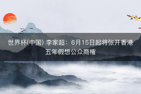 世界杯(中国) 李家超：6月15日起将张开香港五年假想公众商榷