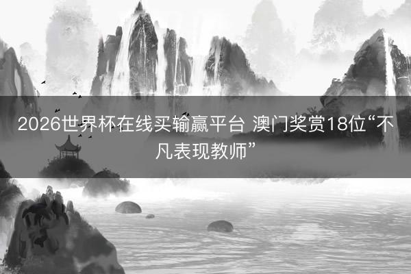 2026世界杯在线买输赢平台 澳门奖赏18位“不凡表现教师”