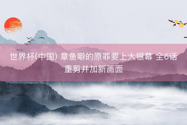 世界杯(中国) 章鱼噼的原罪要上大银幕 全6话重剪并加新画面