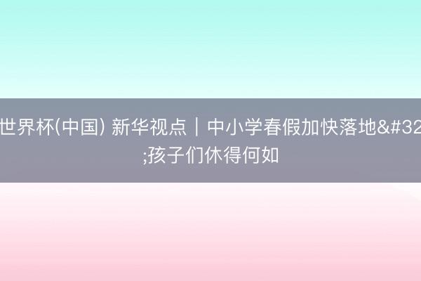 世界杯(中国) 新华视点｜中小学春假加快落地 孩子们休得何如