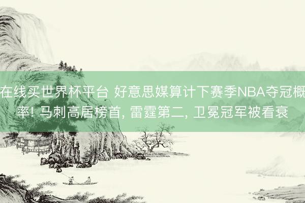 在线买世界杯平台 好意思媒算计下赛季NBA夺冠概率! 马刺高居榜首， 雷霆第二， 卫冕冠军被看衰