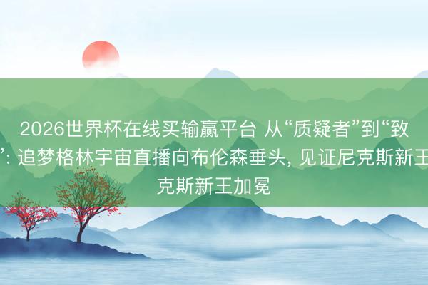 2026世界杯在线买输赢平台 从“质疑者”到“致歉者”: 追梦格林宇宙直播向布伦森垂头， 见证尼克斯新王加冕