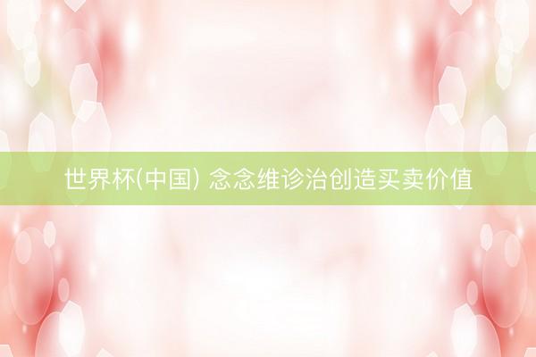 世界杯(中国) 念念维诊治创造买卖价值