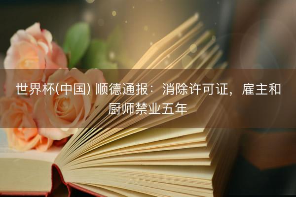 世界杯(中国) 顺德通报:消除许可证,雇主和厨师禁业五年