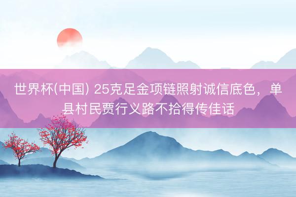 世界杯(中国) 25克足金项链照射诚信底色，单县村民贾行义路不拾得传佳话
